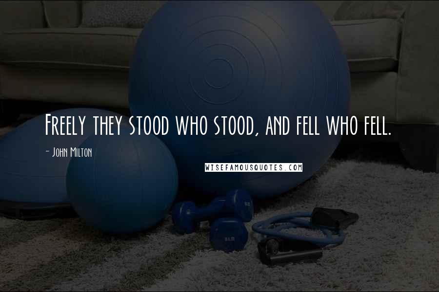John Milton Quotes: Freely they stood who stood, and fell who fell.