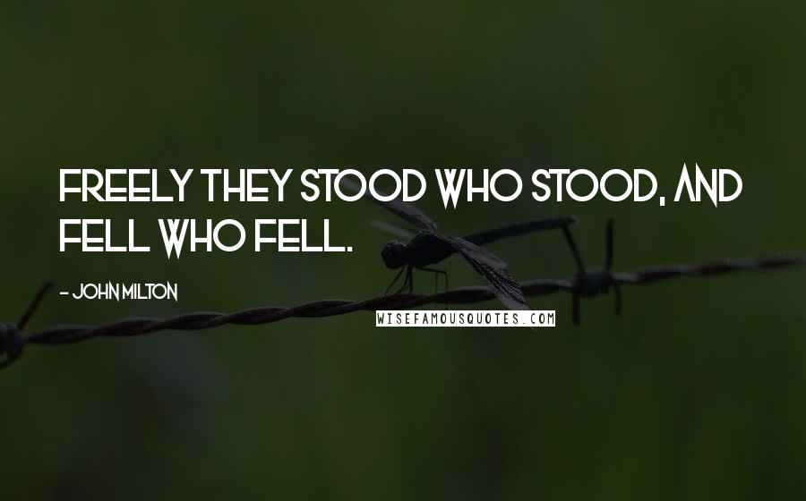 John Milton Quotes: Freely they stood who stood, and fell who fell.