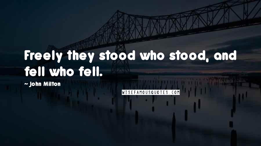 John Milton Quotes: Freely they stood who stood, and fell who fell.