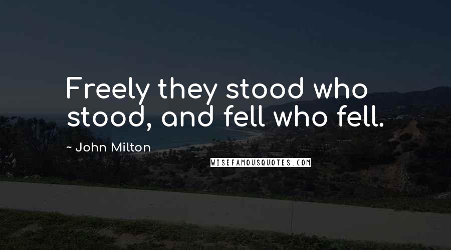John Milton Quotes: Freely they stood who stood, and fell who fell.
