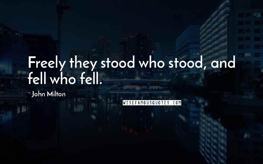 John Milton Quotes: Freely they stood who stood, and fell who fell.
