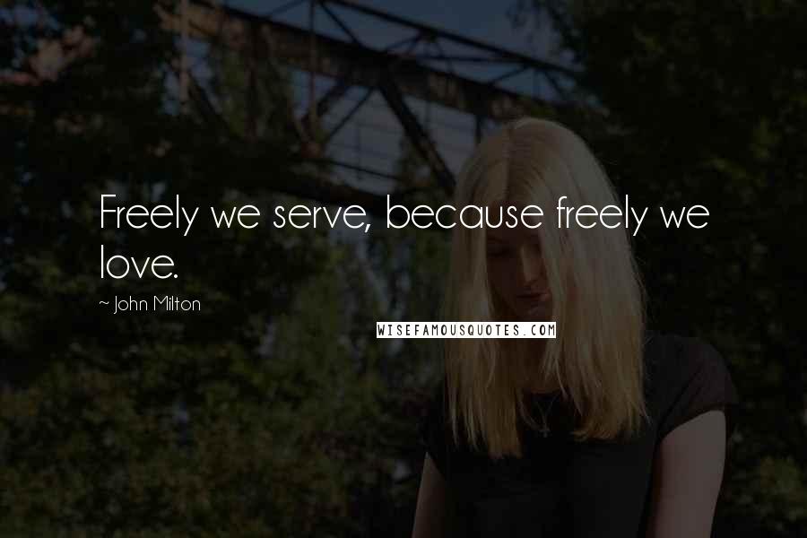John Milton Quotes: Freely we serve, because freely we love.