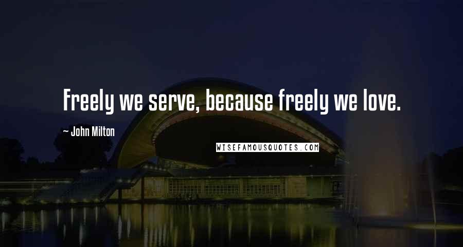 John Milton Quotes: Freely we serve, because freely we love.