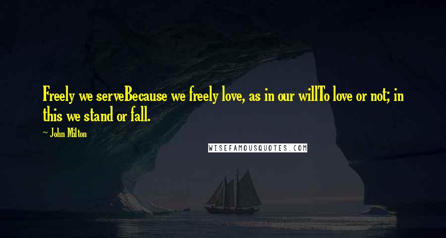 John Milton Quotes: Freely we serveBecause we freely love, as in our willTo love or not; in this we stand or fall.