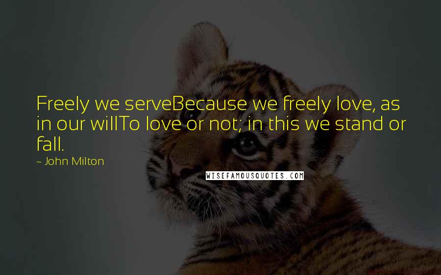 John Milton Quotes: Freely we serveBecause we freely love, as in our willTo love or not; in this we stand or fall.