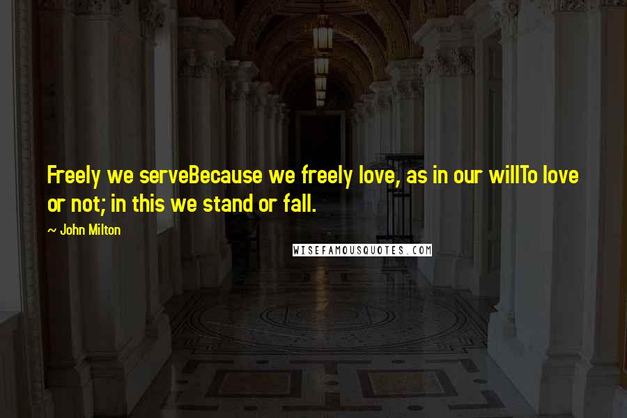 John Milton Quotes: Freely we serveBecause we freely love, as in our willTo love or not; in this we stand or fall.