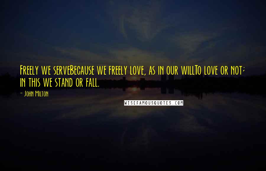 John Milton Quotes: Freely we serveBecause we freely love, as in our willTo love or not; in this we stand or fall.