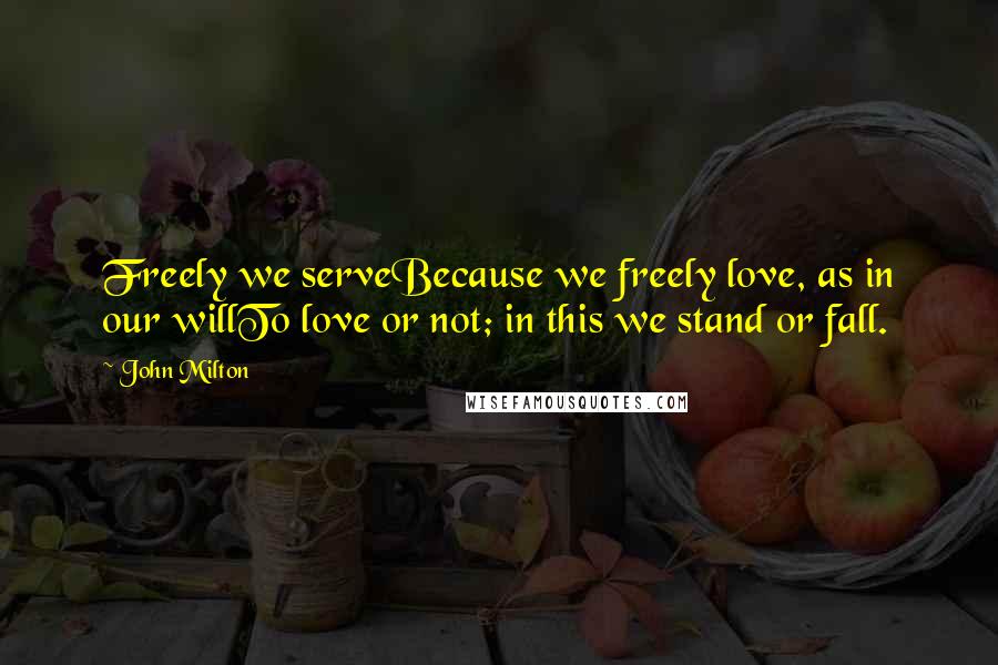 John Milton Quotes: Freely we serveBecause we freely love, as in our willTo love or not; in this we stand or fall.
