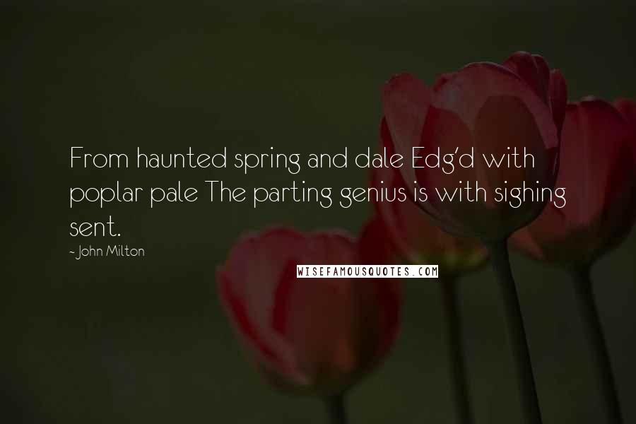 John Milton Quotes: From haunted spring and dale Edg'd with poplar pale The parting genius is with sighing sent.