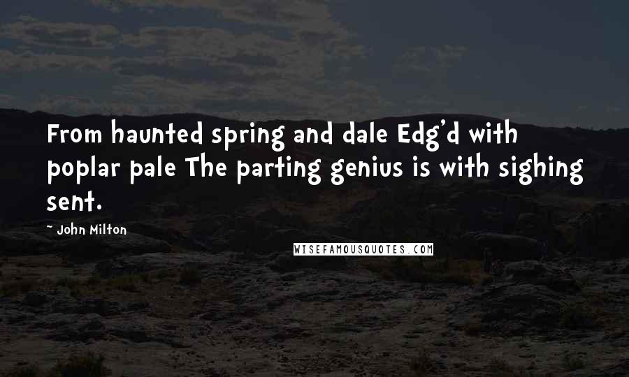 John Milton Quotes: From haunted spring and dale Edg'd with poplar pale The parting genius is with sighing sent.