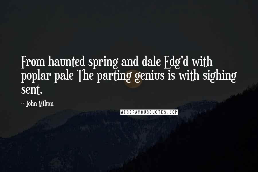 John Milton Quotes: From haunted spring and dale Edg'd with poplar pale The parting genius is with sighing sent.
