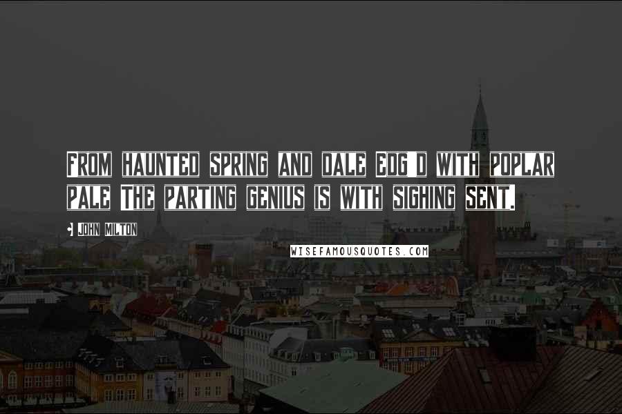 John Milton Quotes: From haunted spring and dale Edg'd with poplar pale The parting genius is with sighing sent.