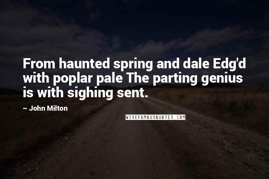 John Milton Quotes: From haunted spring and dale Edg'd with poplar pale The parting genius is with sighing sent.