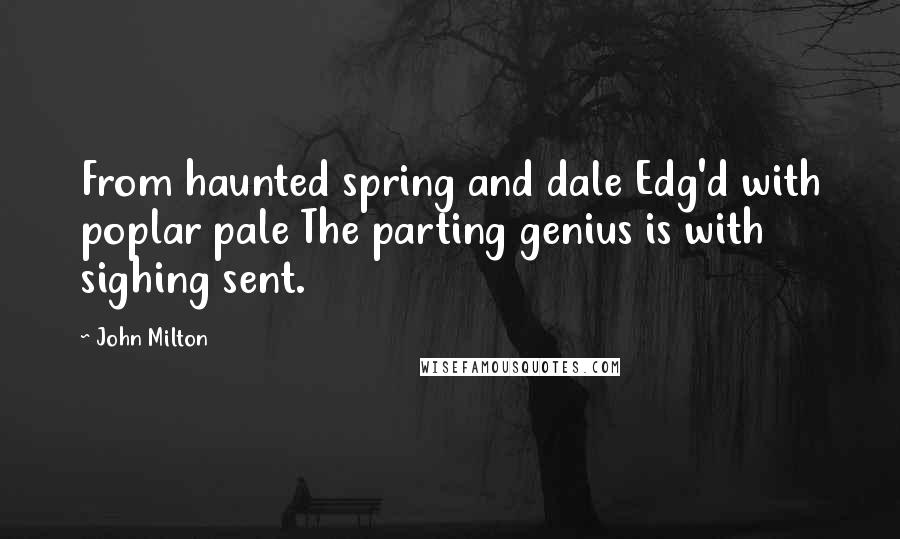 John Milton Quotes: From haunted spring and dale Edg'd with poplar pale The parting genius is with sighing sent.