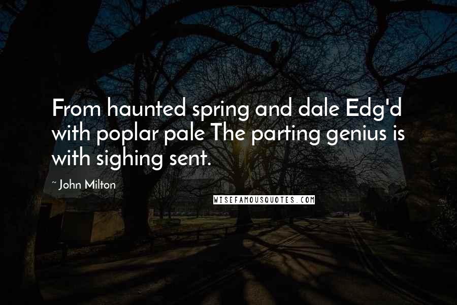 John Milton Quotes: From haunted spring and dale Edg'd with poplar pale The parting genius is with sighing sent.