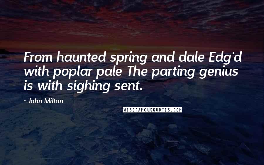 John Milton Quotes: From haunted spring and dale Edg'd with poplar pale The parting genius is with sighing sent.