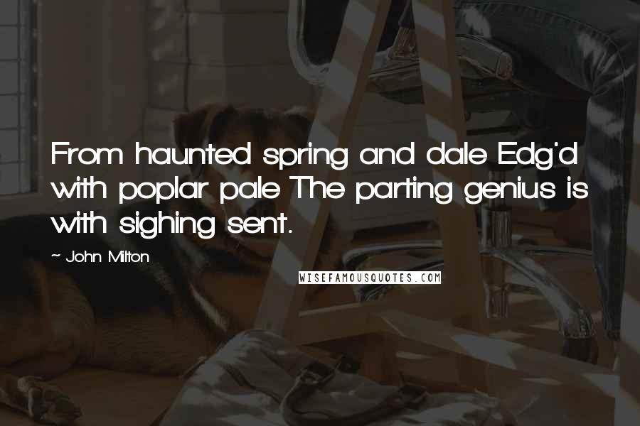 John Milton Quotes: From haunted spring and dale Edg'd with poplar pale The parting genius is with sighing sent.