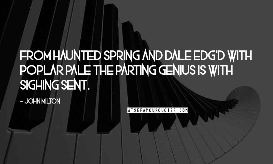 John Milton Quotes: From haunted spring and dale Edg'd with poplar pale The parting genius is with sighing sent.