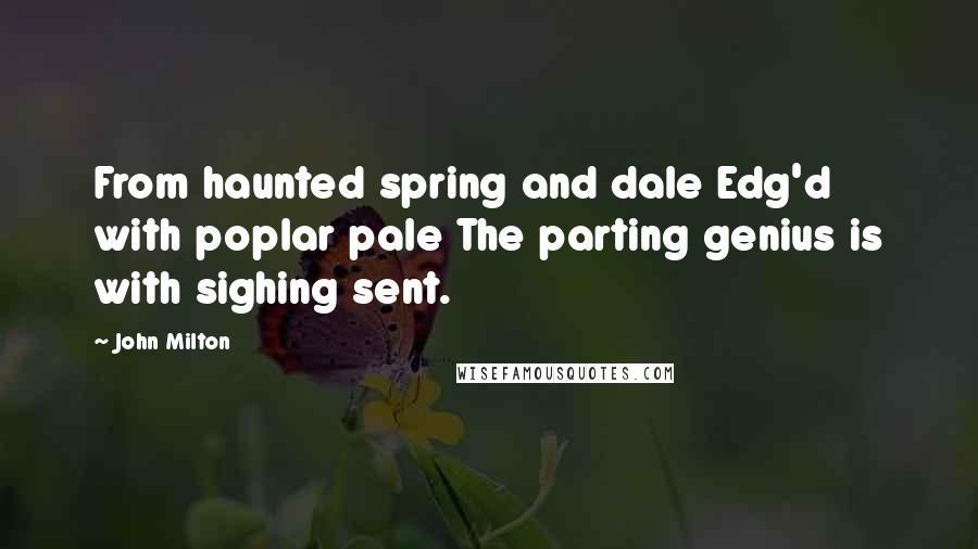 John Milton Quotes: From haunted spring and dale Edg'd with poplar pale The parting genius is with sighing sent.