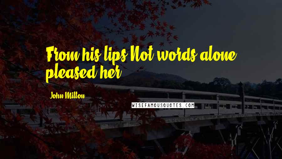 John Milton Quotes: From his lips/Not words alone pleased her.