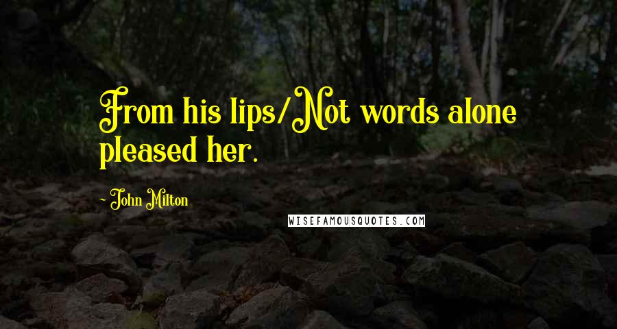 John Milton Quotes: From his lips/Not words alone pleased her.