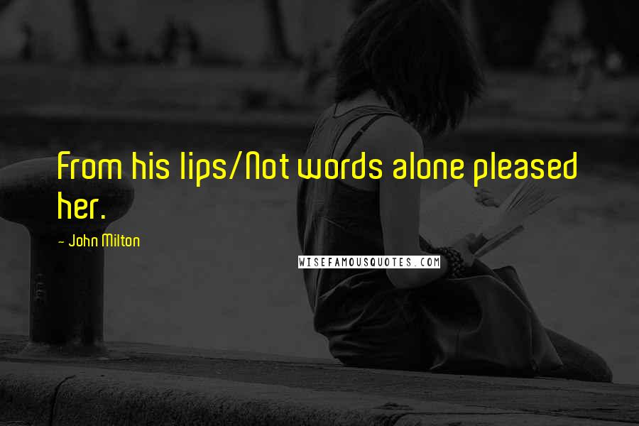 John Milton Quotes: From his lips/Not words alone pleased her.