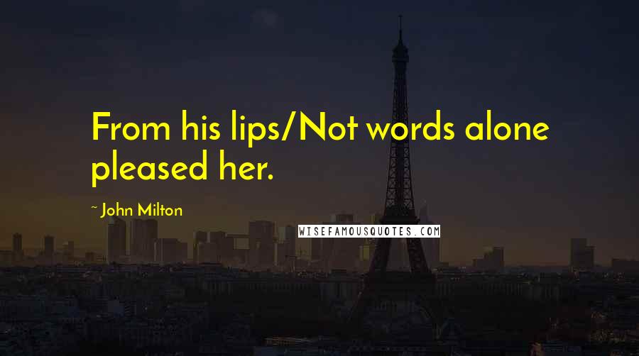 John Milton Quotes: From his lips/Not words alone pleased her.