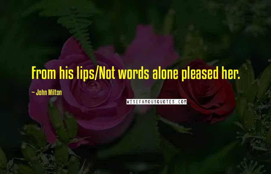 John Milton Quotes: From his lips/Not words alone pleased her.