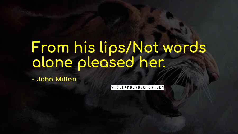 John Milton Quotes: From his lips/Not words alone pleased her.