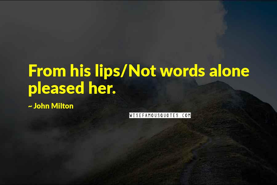 John Milton Quotes: From his lips/Not words alone pleased her.