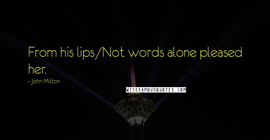 John Milton Quotes: From his lips/Not words alone pleased her.