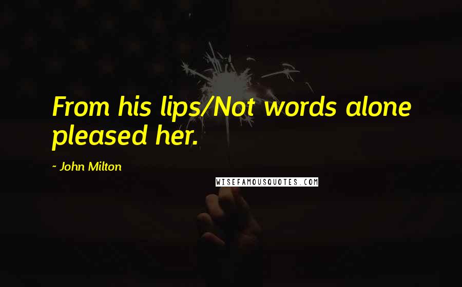 John Milton Quotes: From his lips/Not words alone pleased her.