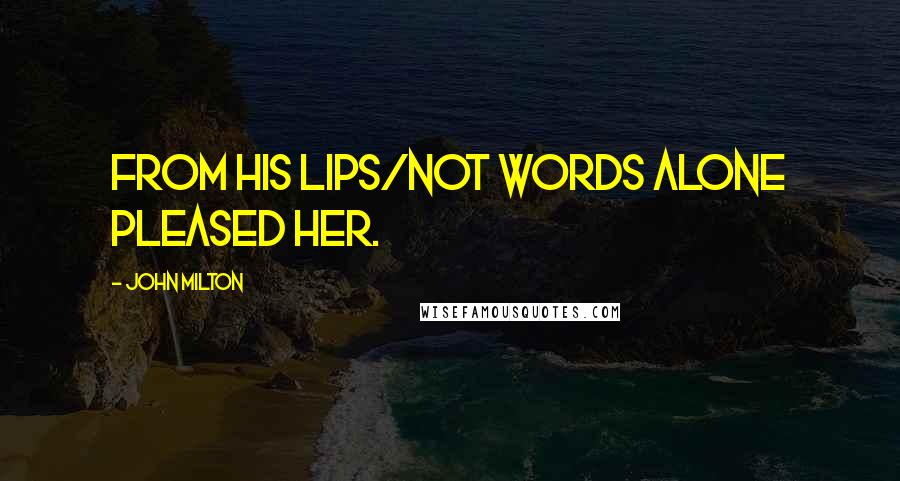 John Milton Quotes: From his lips/Not words alone pleased her.