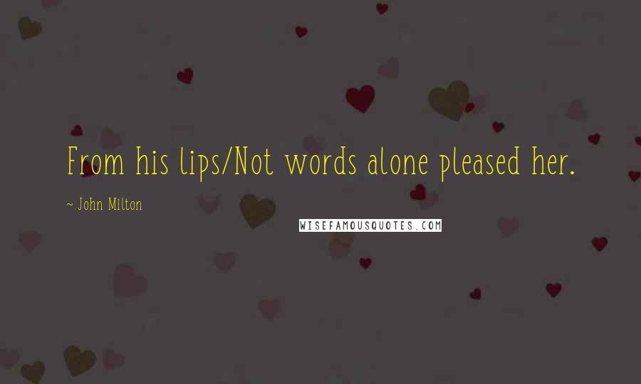 John Milton Quotes: From his lips/Not words alone pleased her.