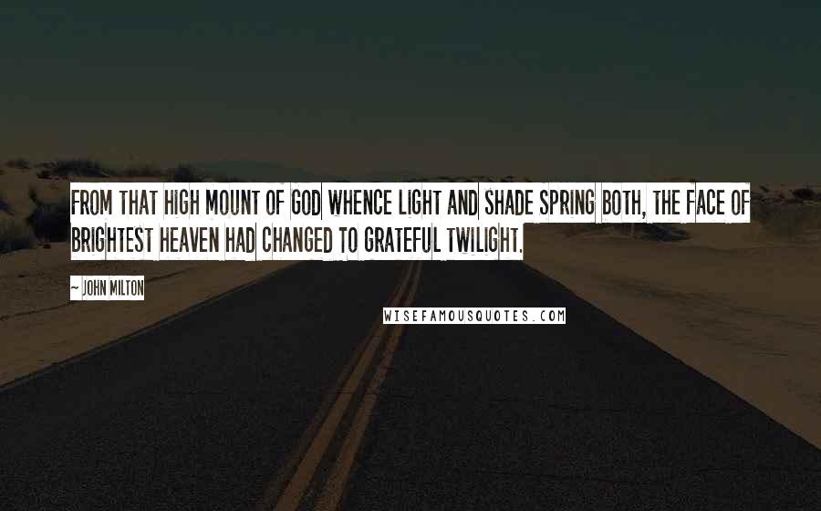 John Milton Quotes: From that high mount of God whence light and shade Spring both, the face of brightest heaven had changed To grateful twilight.