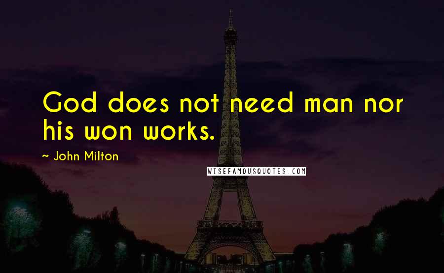 John Milton Quotes: God does not need man nor his won works.