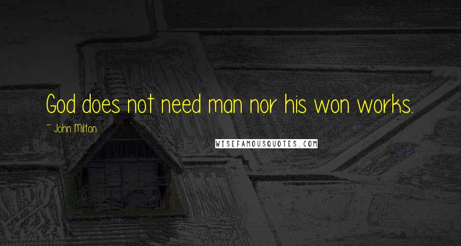 John Milton Quotes: God does not need man nor his won works.