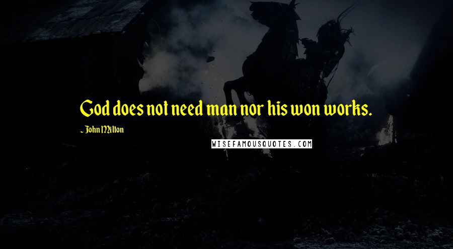 John Milton Quotes: God does not need man nor his won works.