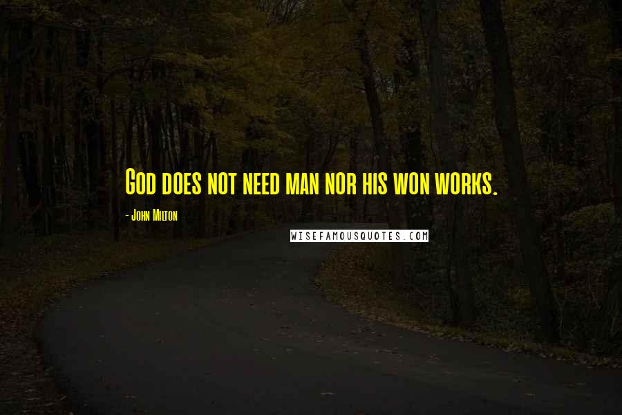 John Milton Quotes: God does not need man nor his won works.