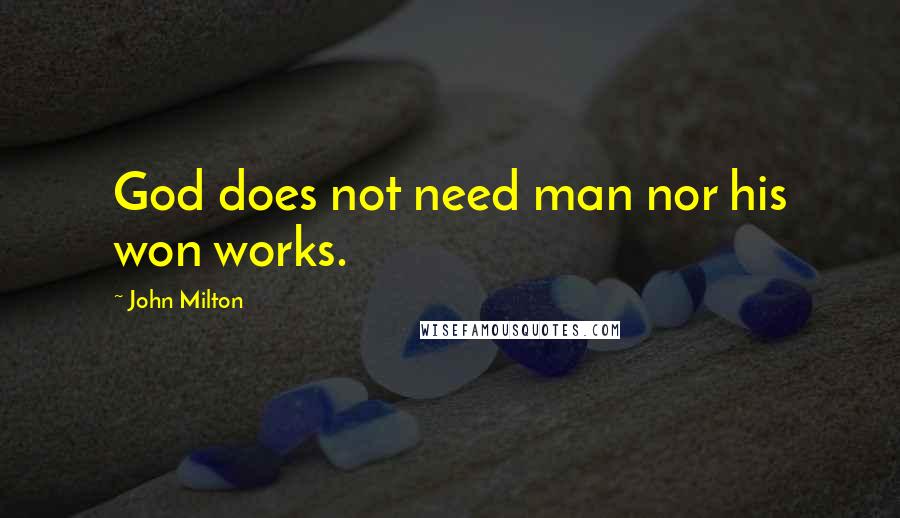 John Milton Quotes: God does not need man nor his won works.