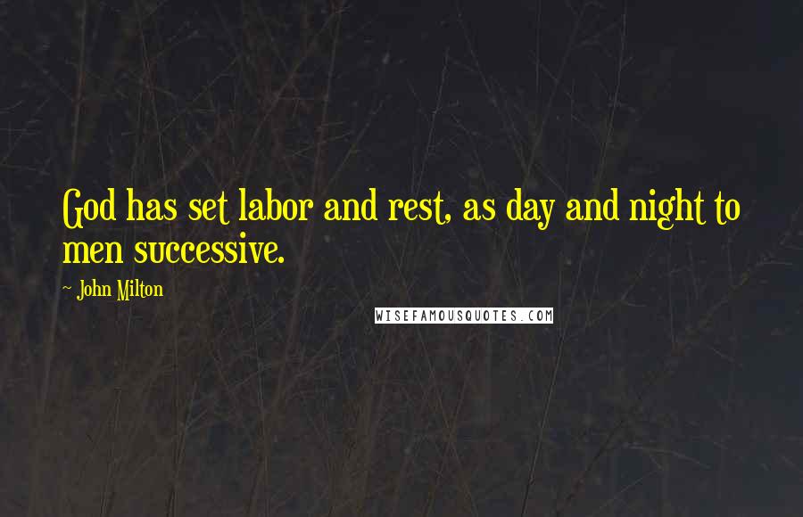 John Milton Quotes: God has set labor and rest, as day and night to men successive.