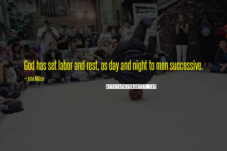 John Milton Quotes: God has set labor and rest, as day and night to men successive.