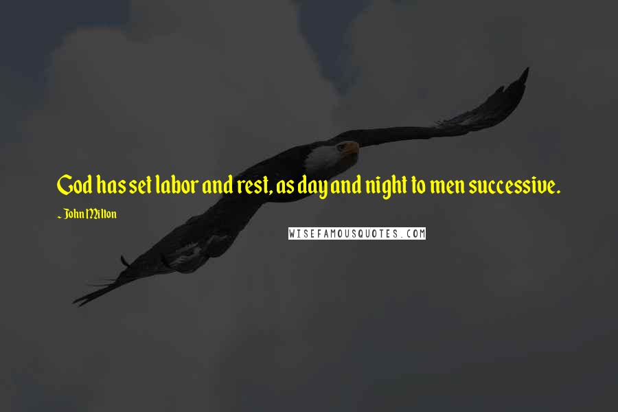 John Milton Quotes: God has set labor and rest, as day and night to men successive.