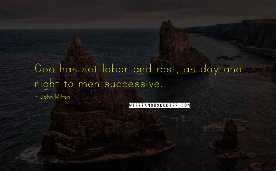 John Milton Quotes: God has set labor and rest, as day and night to men successive.