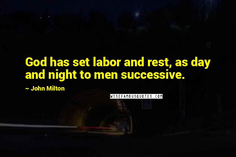John Milton Quotes: God has set labor and rest, as day and night to men successive.
