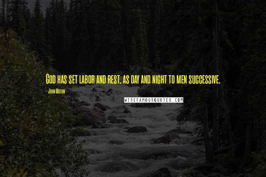 John Milton Quotes: God has set labor and rest, as day and night to men successive.