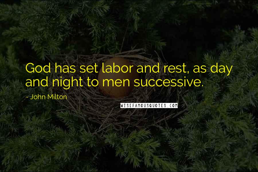 John Milton Quotes: God has set labor and rest, as day and night to men successive.