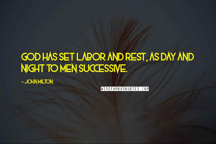 John Milton Quotes: God has set labor and rest, as day and night to men successive.