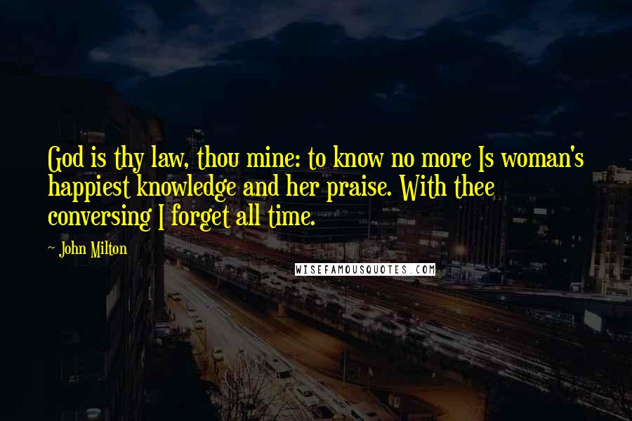 John Milton Quotes: God is thy law, thou mine: to know no more Is woman's happiest knowledge and her praise. With thee conversing I forget all time.