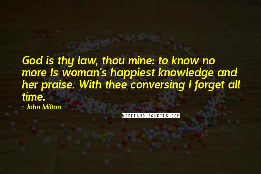 John Milton Quotes: God is thy law, thou mine: to know no more Is woman's happiest knowledge and her praise. With thee conversing I forget all time.